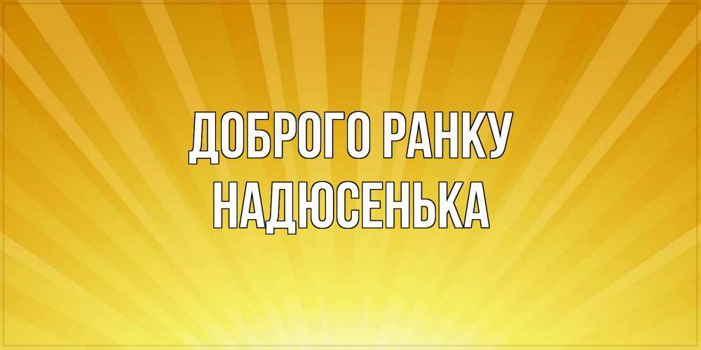 Открытка на каждый день з підписом, Надюсенька Доброго ранку пожелания доброго утра Прикольна листівка з побажанням онлайн скачати безкоштовно 