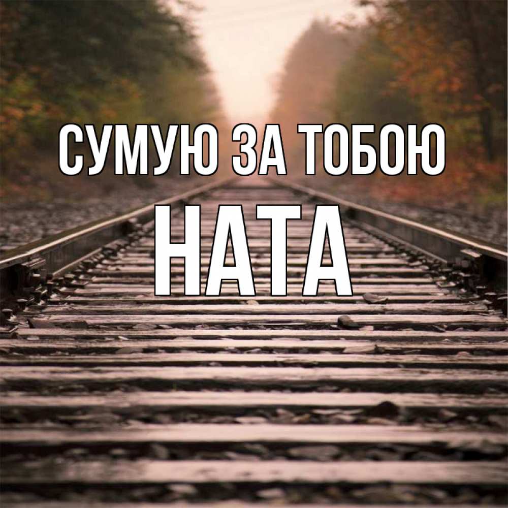 Открытка на каждый день з підписом, Ната Сумую за тобою приезжай Прикольна листівка з побажанням онлайн скачати безкоштовно 