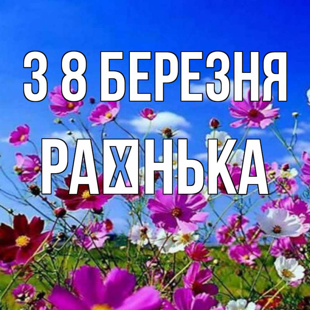 Открытка на каждый день з підписом, Раєнька З 8 БЕРЕЗНЯ цветы Прикольна листівка з побажанням онлайн скачати безкоштовно 