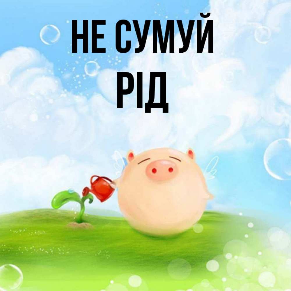 Открытка на каждый день з підписом, Рід Не сумуй поливает цветок порося Прикольна листівка з побажанням онлайн скачати безкоштовно 