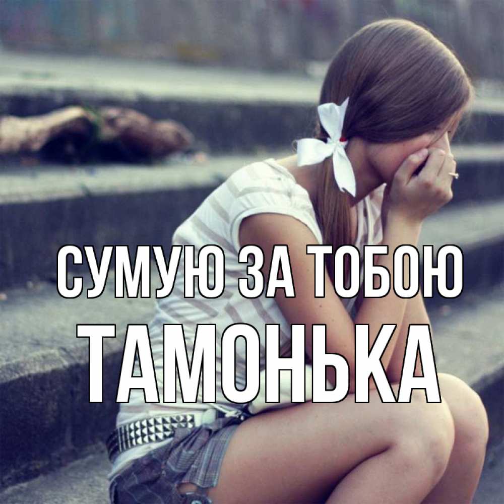 Открытка на каждый день з підписом, Тамонька Сумую за тобою девушка плачет Прикольна листівка з побажанням онлайн скачати безкоштовно 