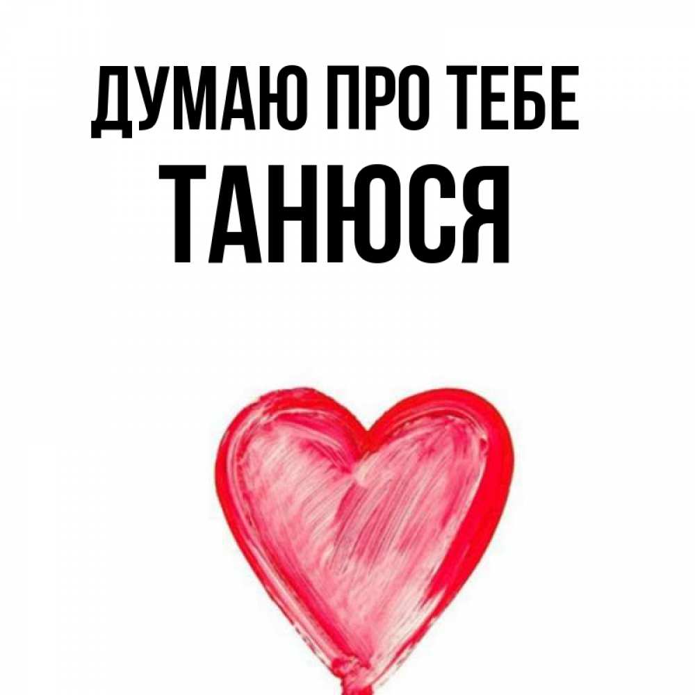 Открытка на каждый день з підписом, Танюся Думаю про тебе для влюбленных Прикольна листівка з побажанням онлайн скачати безкоштовно 