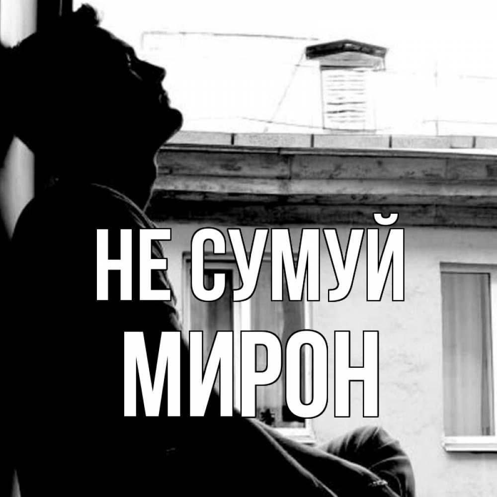 Открытка на каждый день з підписом, Мирон Не сумуй старый дом Прикольна листівка з побажанням онлайн скачати безкоштовно 