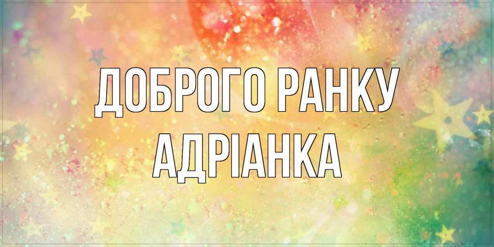 Открытка на каждый день з підписом, Адріанка Доброго ранку красивая открытка с пожеланиями добрейшего утра Прикольна листівка з побажанням онлайн скачати безкоштовно 
