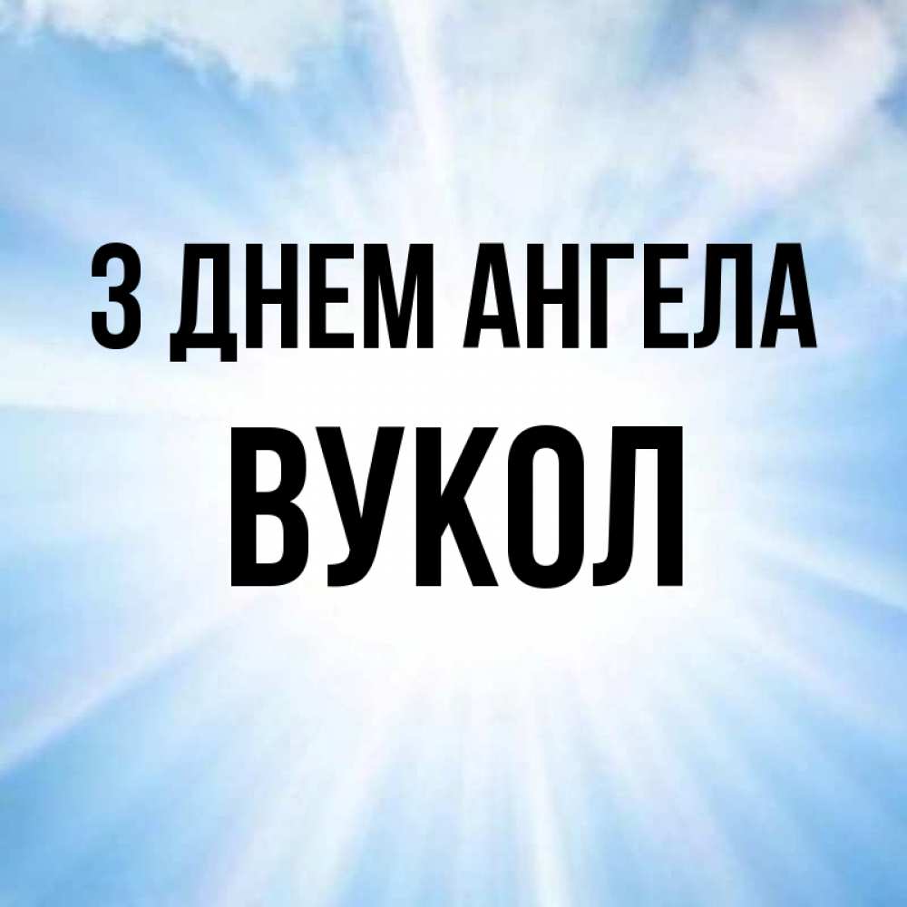Открытка на каждый день з підписом, Вукол З Днем ангела свет небесный Прикольна листівка з побажанням онлайн скачати безкоштовно 