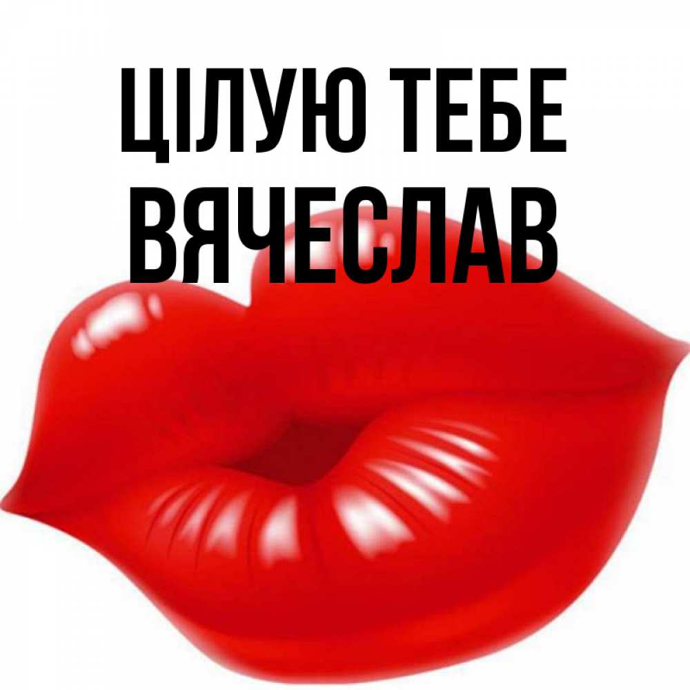 Открытка на каждый день з підписом, Вячеслав Цілую тебе губки надутые бантиком Прикольна листівка з побажанням онлайн скачати безкоштовно 