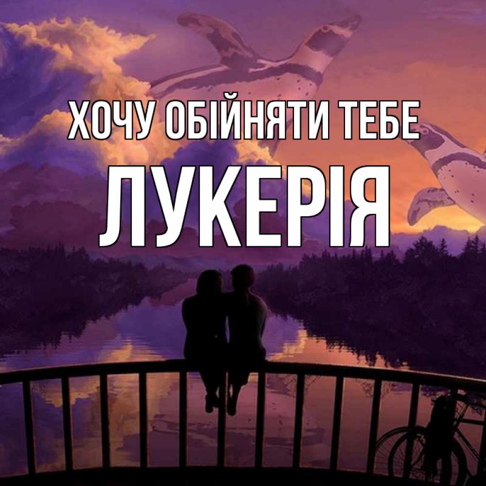 Открытка на каждый день з підписом, Лукерія Хочу обійняти тебе парочка сидит на мосте или на набережной Прикольна листівка з побажанням онлайн скачати безкоштовно 