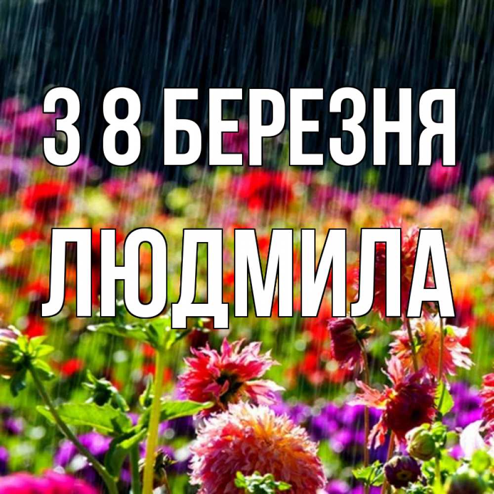 Открытка на каждый день з підписом, Людмила З 8 БЕРЕЗНЯ цветы под дождиком к международному женскому дню Прикольна листівка з побажанням онлайн скачати безкоштовно 