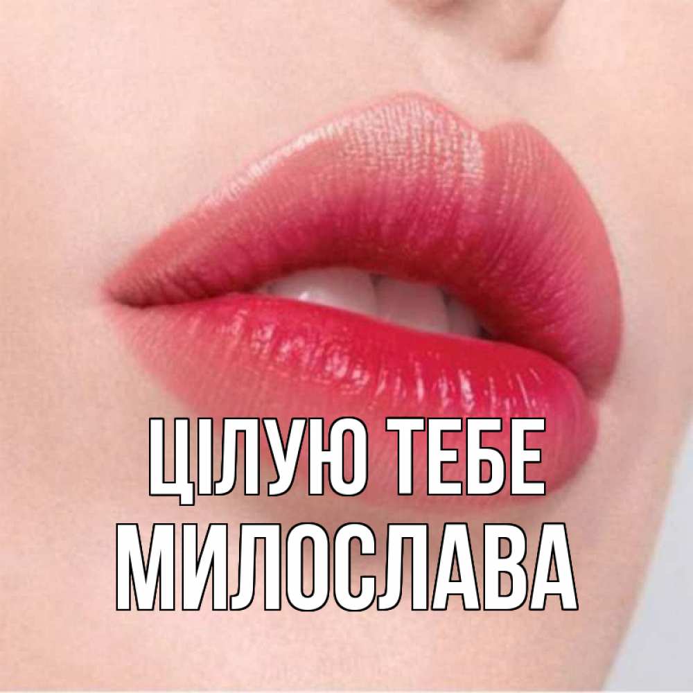 Открытка на каждый день з підписом, Милослава Цілую тебе губы зубки и нежная кожа Прикольна листівка з побажанням онлайн скачати безкоштовно 