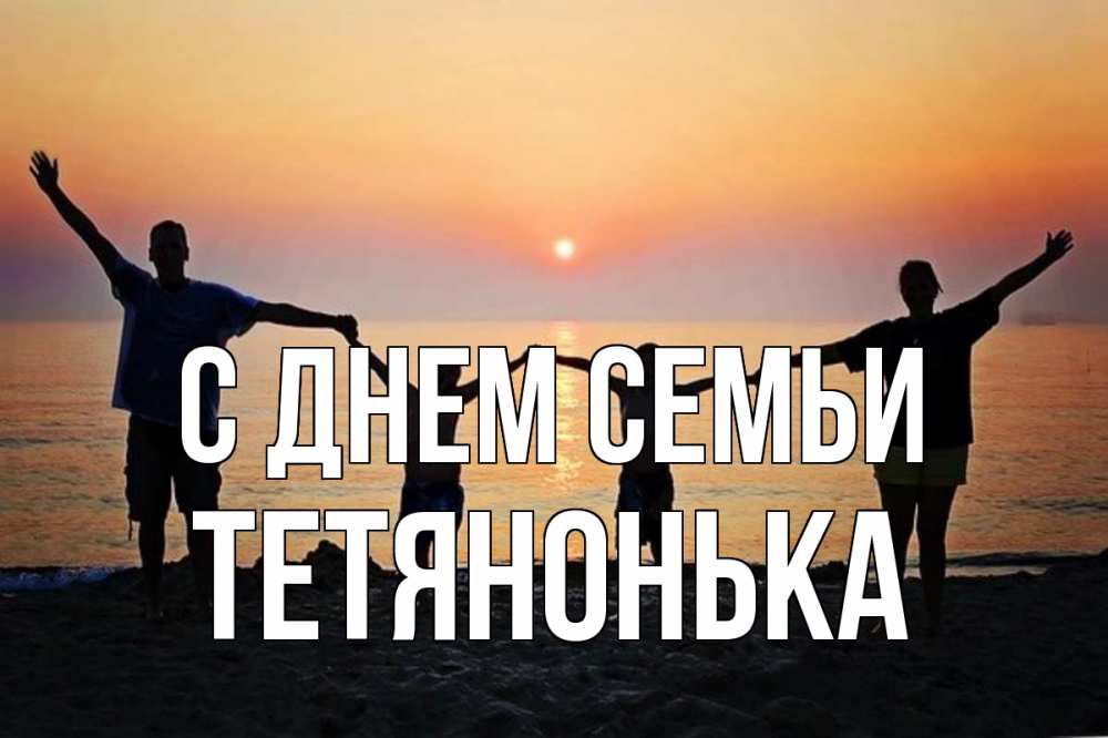 Открытка на каждый день з підписом, Тетянонька С днем семьи мама, папа, дети, дочка,сын, море, пляж, закат Прикольна листівка з побажанням онлайн скачати безкоштовно 