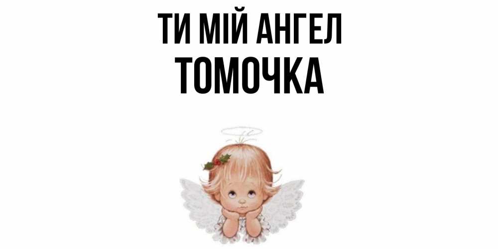 Открытка на каждый день з підписом, Томочка Ти мій ангел ангел Прикольна листівка з побажанням онлайн скачати безкоштовно 