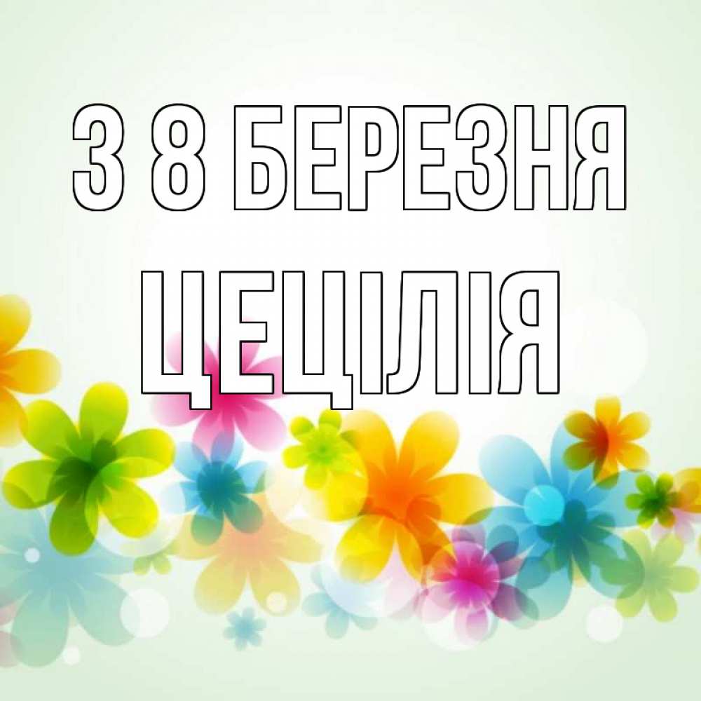 Открытка на каждый день з підписом, Цецілія З 8 БЕРЕЗНЯ цветы Прикольна листівка з побажанням онлайн скачати безкоштовно 
