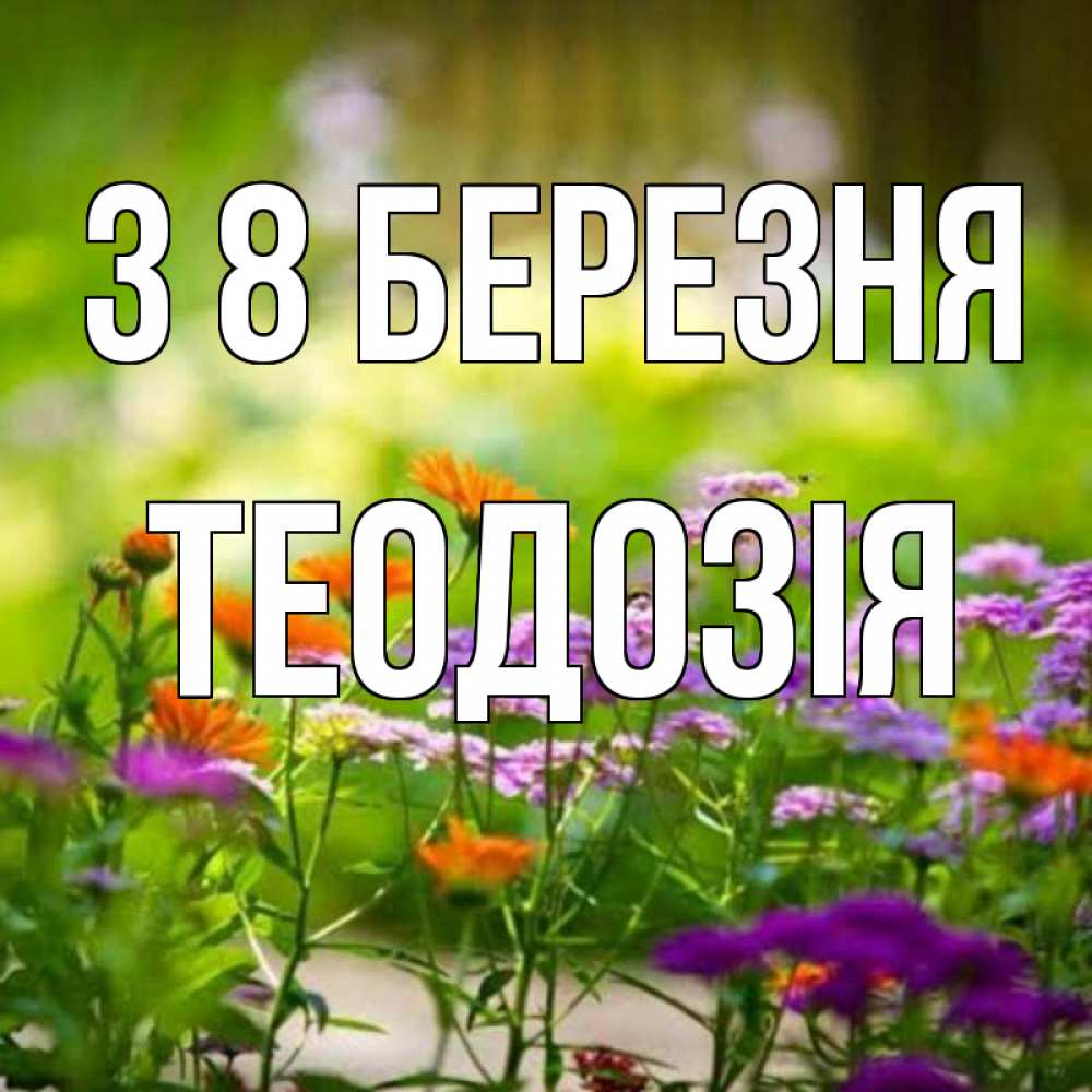 Открытка на каждый день з підписом, Теодозія З 8 БЕРЕЗНЯ цветы Прикольна листівка з побажанням онлайн скачати безкоштовно 