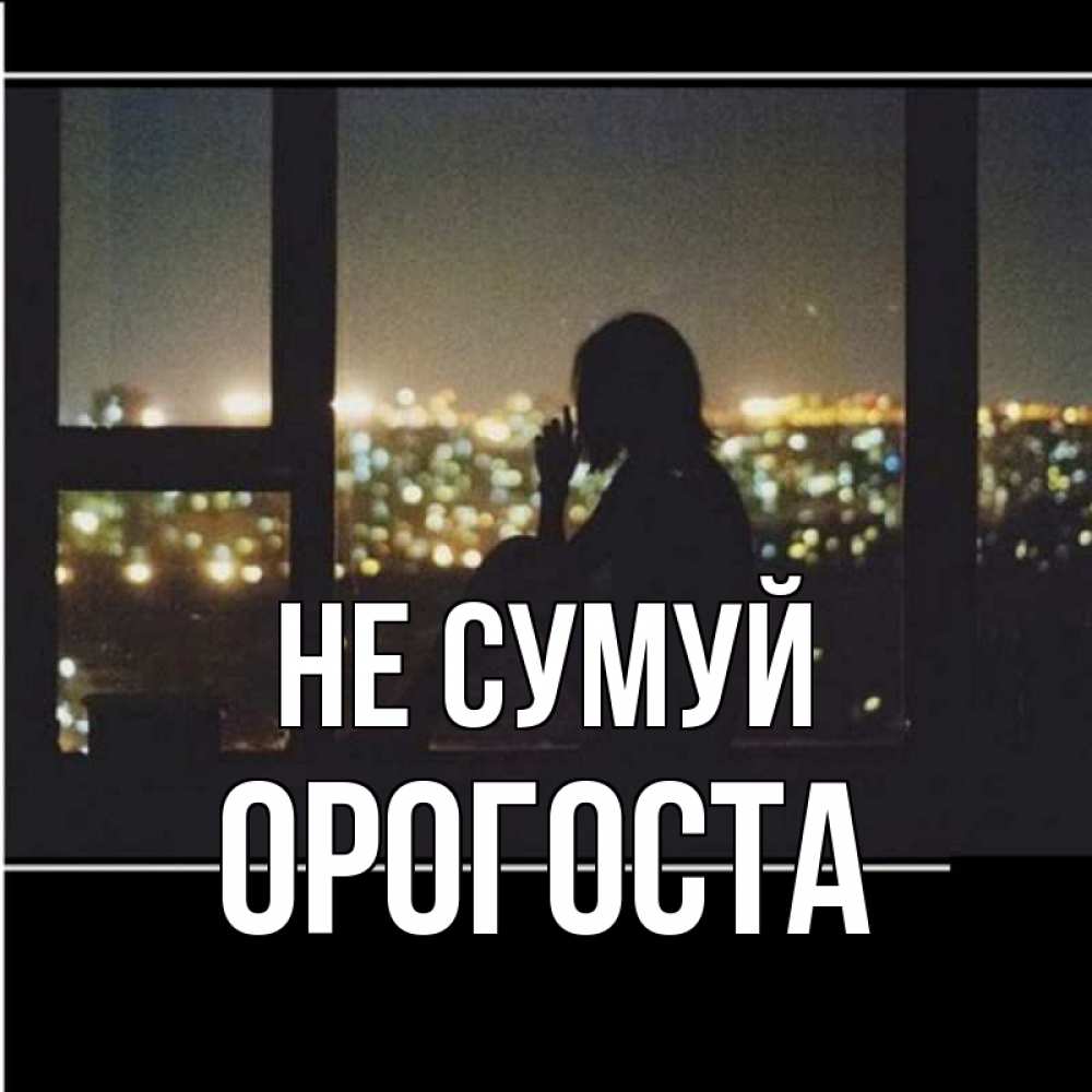 Открытка на каждый день з підписом, Орогоста Не сумуй смотрит на ночной город Прикольна листівка з побажанням онлайн скачати безкоштовно 