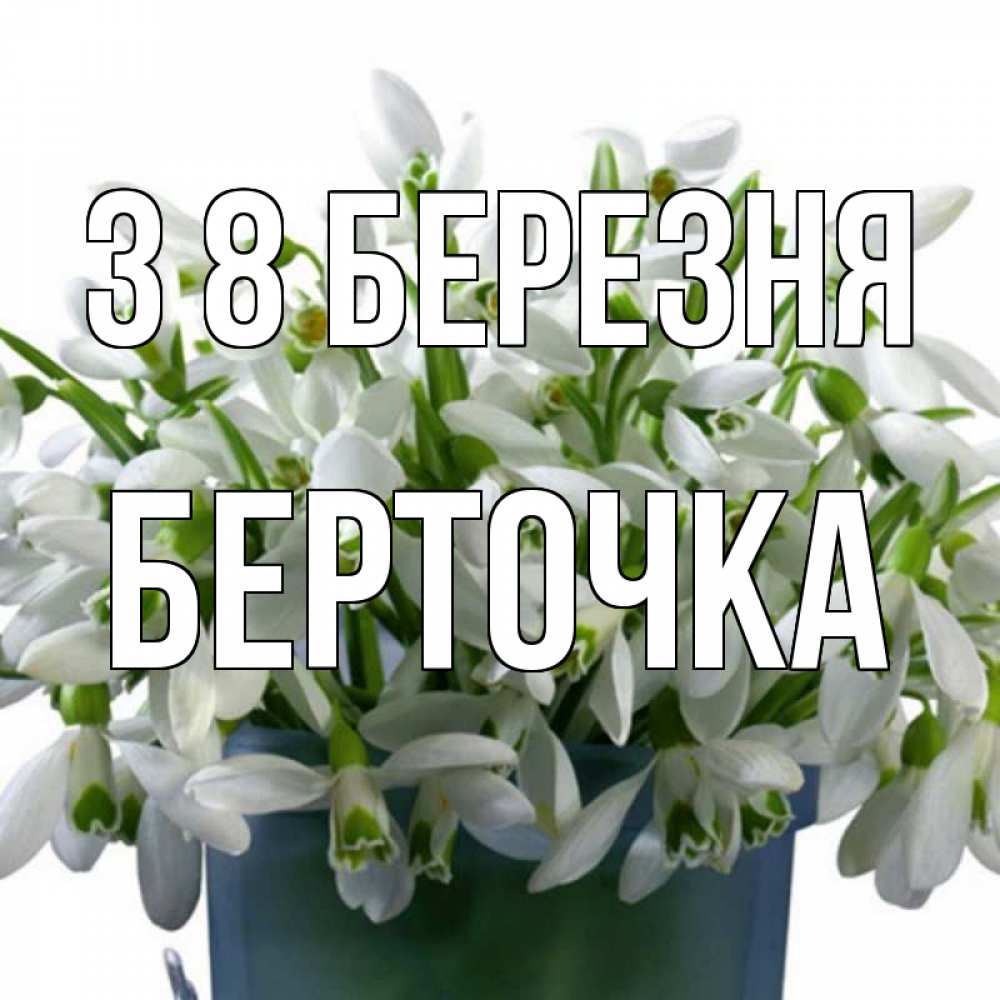 Открытка на каждый день з підписом, Берточка З 8 БЕРЕЗНЯ цветы к международному женскому дню Прикольна листівка з побажанням онлайн скачати безкоштовно 