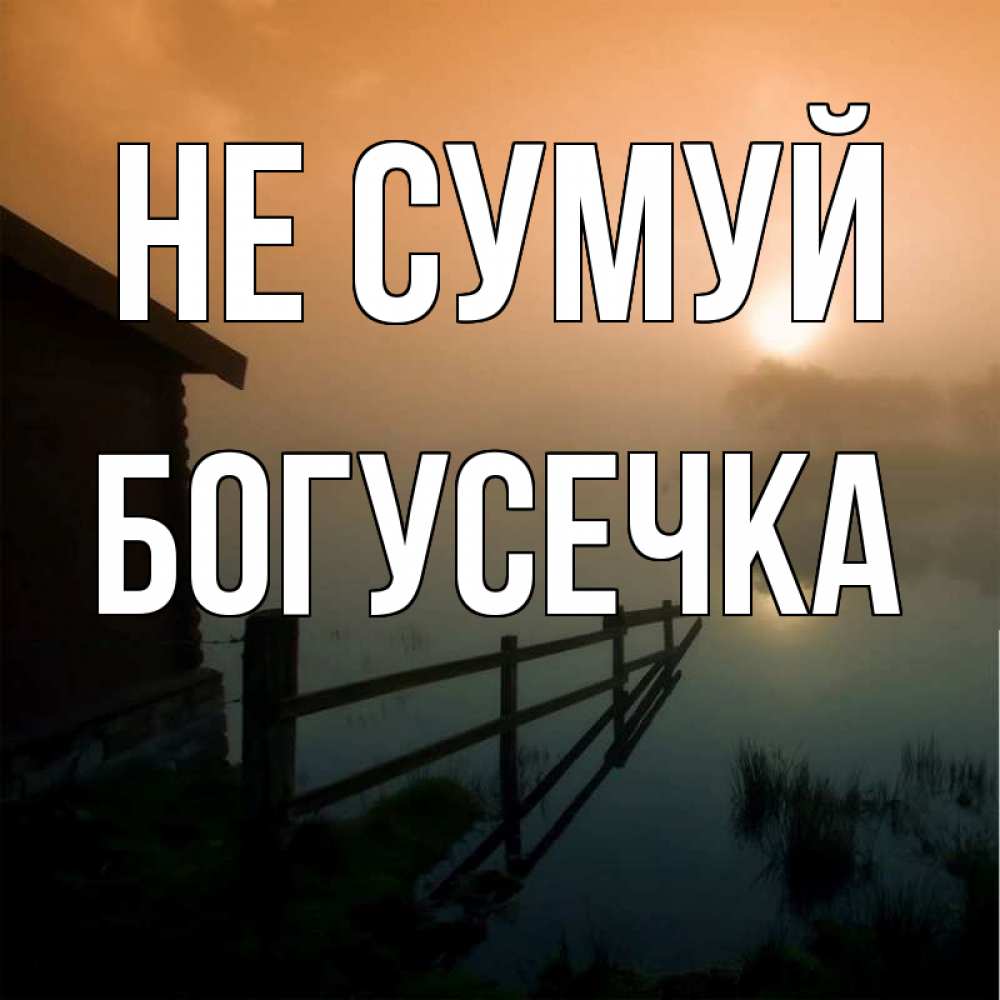 Открытка на каждый день з підписом, Богусечка Не сумуй дом у озера Прикольна листівка з побажанням онлайн скачати безкоштовно 