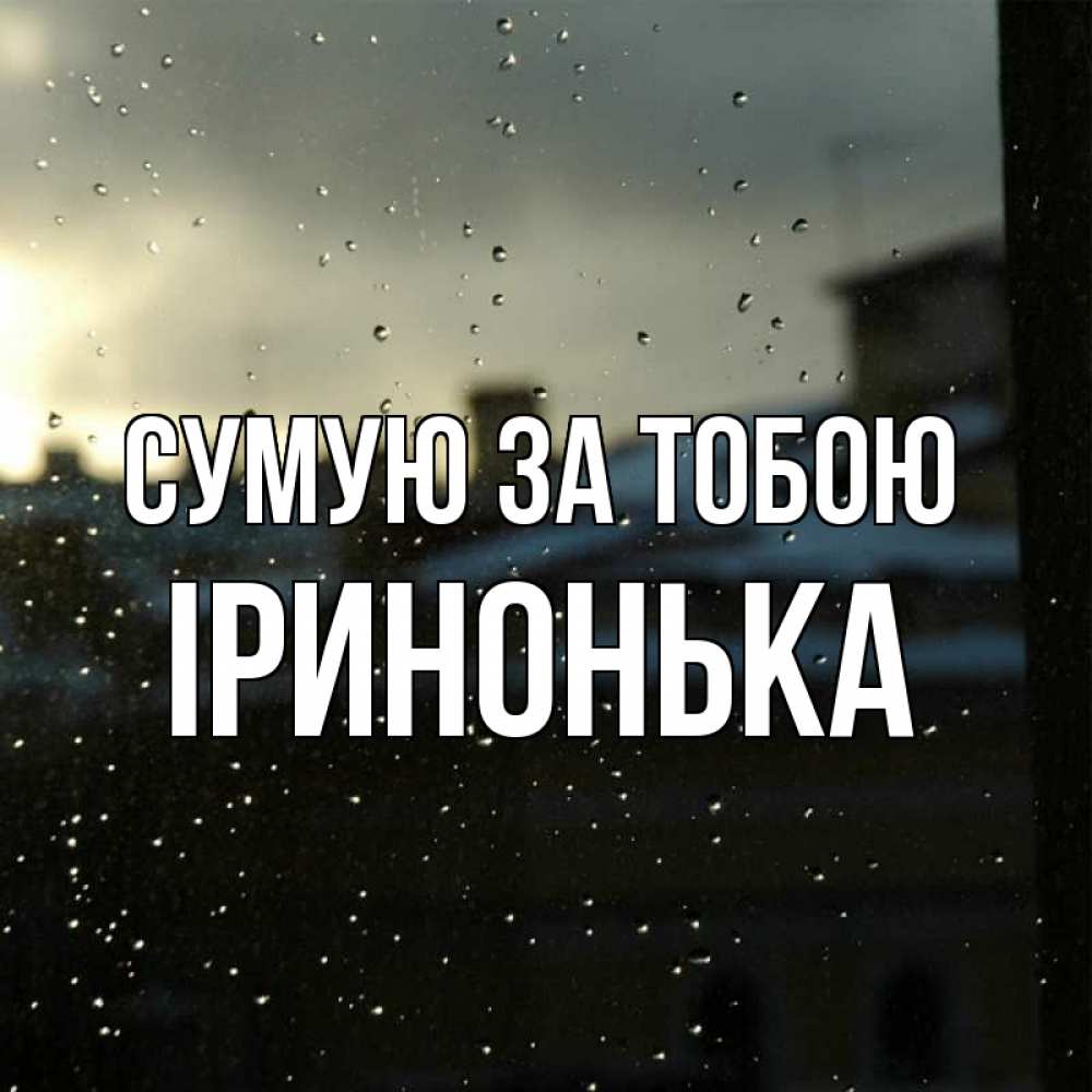 Открытка на каждый день з підписом, Іринонька Сумую за тобою капли на стекле Прикольна листівка з побажанням онлайн скачати безкоштовно 