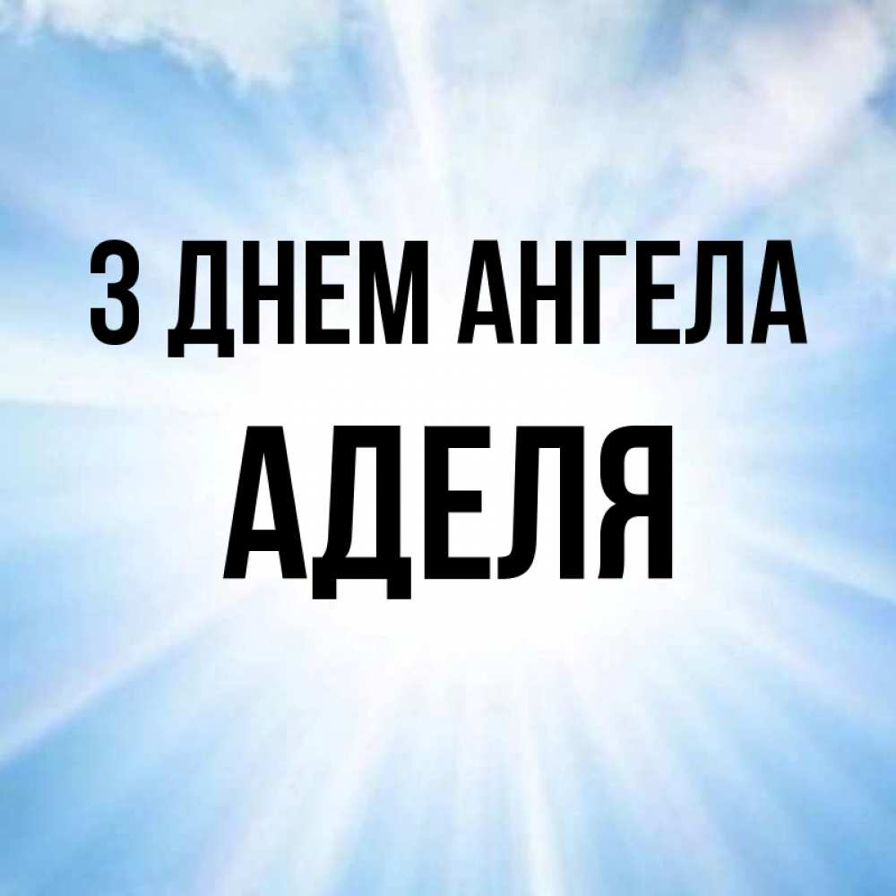 Открытка на каждый день з підписом, Аделя З Днем ангела свет небесный Прикольна листівка з побажанням онлайн скачати безкоштовно 