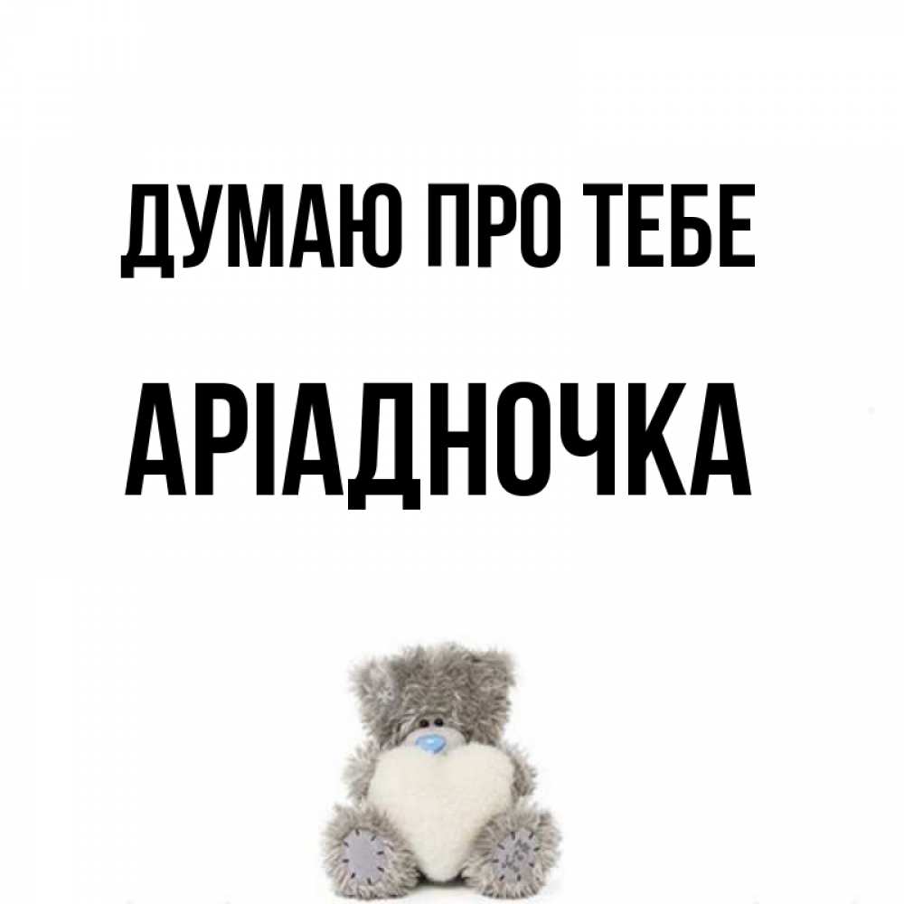Открытка на каждый день з підписом, Аріадночка Думаю про тебе тедди с сердечком для любимой Прикольна листівка з побажанням онлайн скачати безкоштовно 