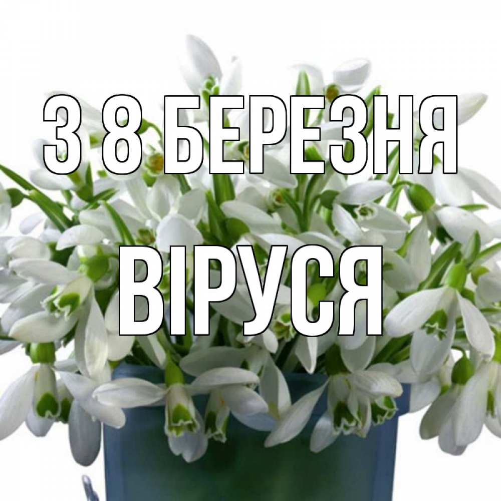 Открытка на каждый день з підписом, Віруся З 8 БЕРЕЗНЯ цветы к международному женскому дню Прикольна листівка з побажанням онлайн скачати безкоштовно 