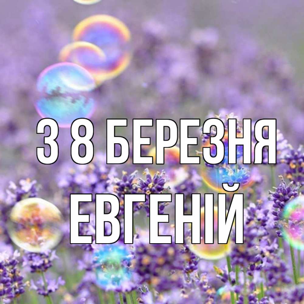 Открытка на каждый день з підписом, Евгеній З 8 БЕРЕЗНЯ цветы Прикольна листівка з побажанням онлайн скачати безкоштовно 
