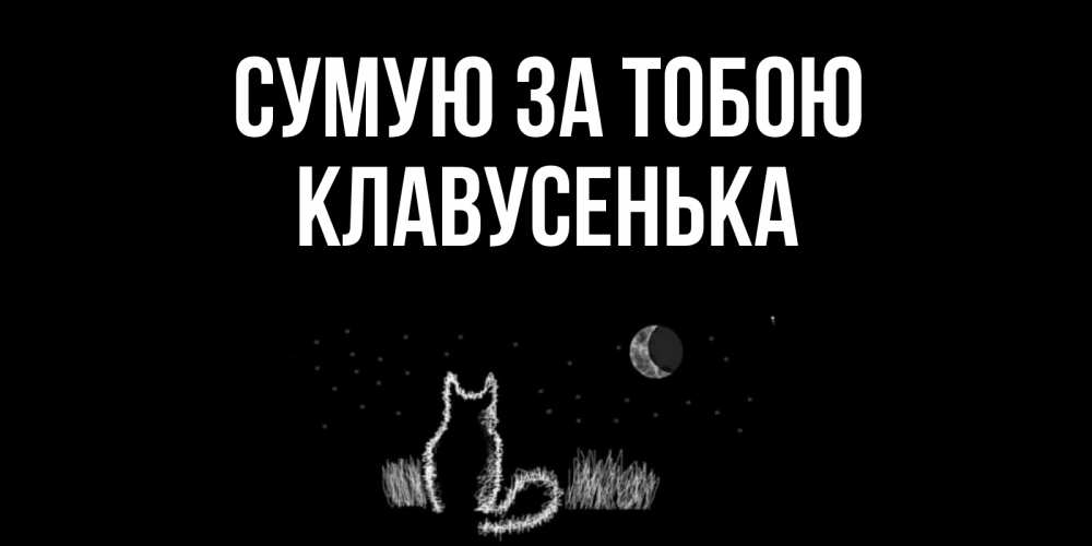 Открытка на каждый день з підписом, Клавусенька Сумую за тобою кот Прикольна листівка з побажанням онлайн скачати безкоштовно 