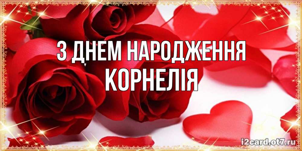 Открытка на каждый день з підписом, Корнелія З Днем народження красные розы и красные сердечки Прикольна листівка з побажанням онлайн скачати безкоштовно 