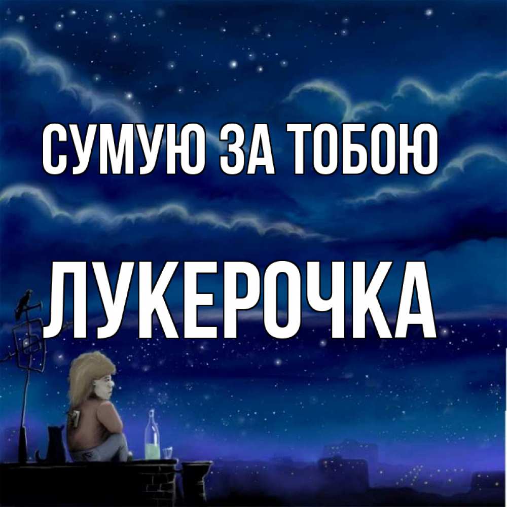 Открытка на каждый день з підписом, Лукерочка Сумую за тобою на крыше 1 Прикольна листівка з побажанням онлайн скачати безкоштовно 