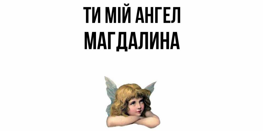 Открытка на каждый день з підписом, Магдалина Ти мій ангел ангел Прикольна листівка з побажанням онлайн скачати безкоштовно 