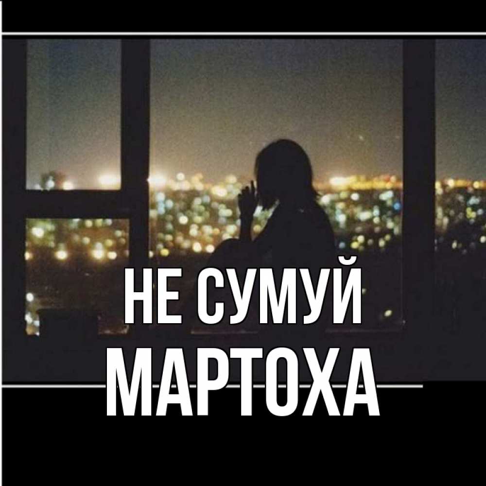Открытка на каждый день з підписом, Мартоха Не сумуй смотрит на ночной город Прикольна листівка з побажанням онлайн скачати безкоштовно 