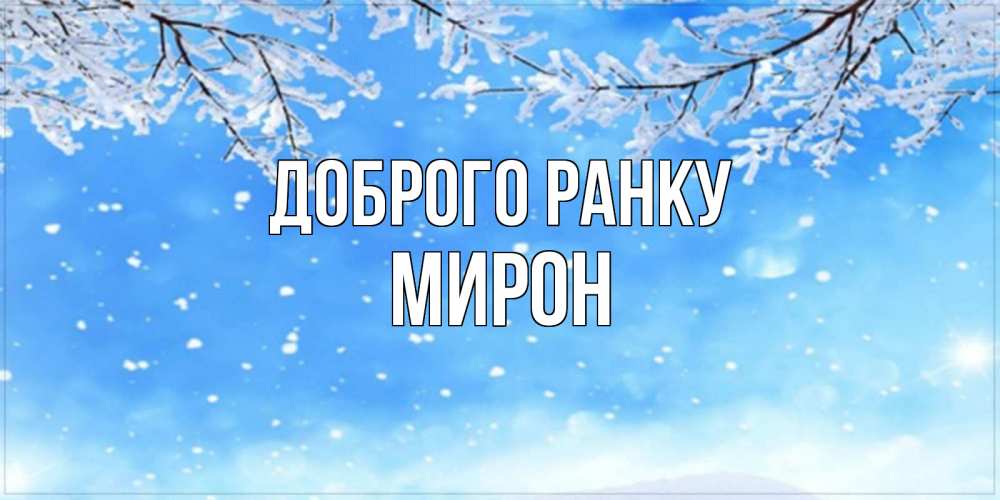 Открытка на каждый день з підписом, Мирон Доброго ранку снег изморозь и зима Прикольна листівка з побажанням онлайн скачати безкоштовно 