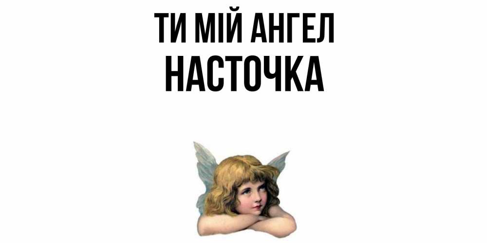 Открытка на каждый день з підписом, Насточка Ти мій ангел ангел Прикольна листівка з побажанням онлайн скачати безкоштовно 