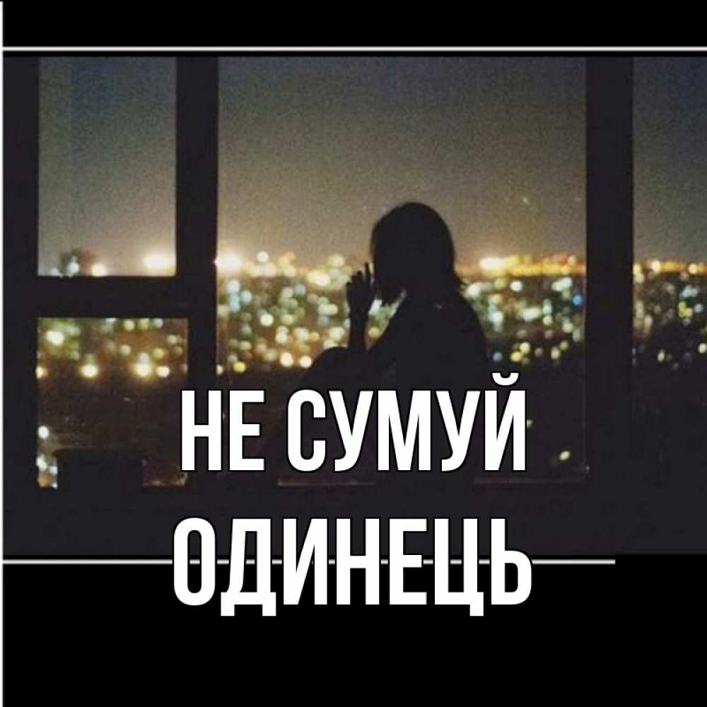 Открытка на каждый день з підписом, Одинець Не сумуй смотрит на ночной город Прикольна листівка з побажанням онлайн скачати безкоштовно 