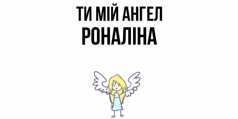 Открытка на каждый день з підписом, Роналіна Ти мій ангел ангел Прикольна листівка з побажанням онлайн скачати безкоштовно 