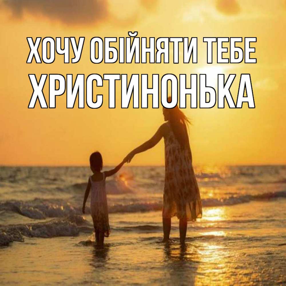 Открытка на каждый день з підписом, Христинонька Хочу обійняти тебе мама и дочка Прикольна листівка з побажанням онлайн скачати безкоштовно 