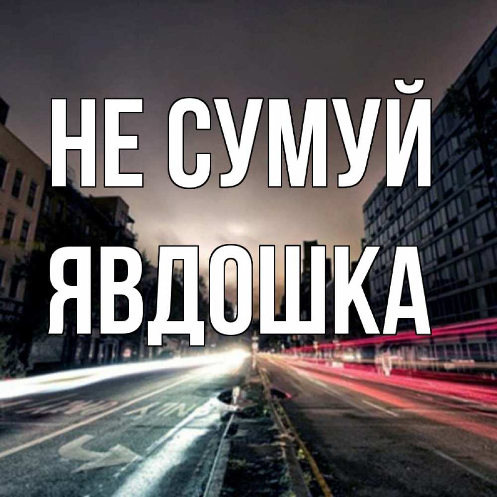Открытка на каждый день з підписом, Явдошка Не сумуй съемка ночью Прикольна листівка з побажанням онлайн скачати безкоштовно 