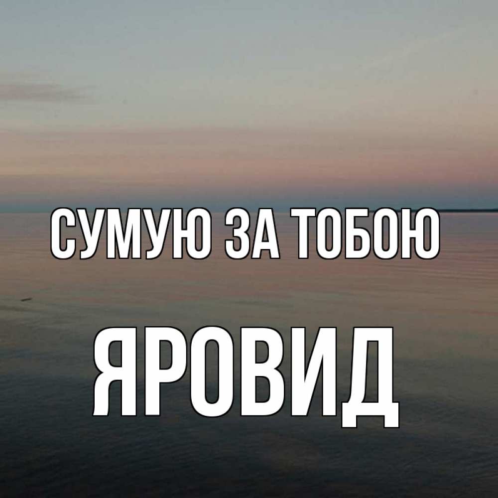 Открытка на каждый день з підписом, Яровид Сумую за тобою пусто Прикольна листівка з побажанням онлайн скачати безкоштовно 