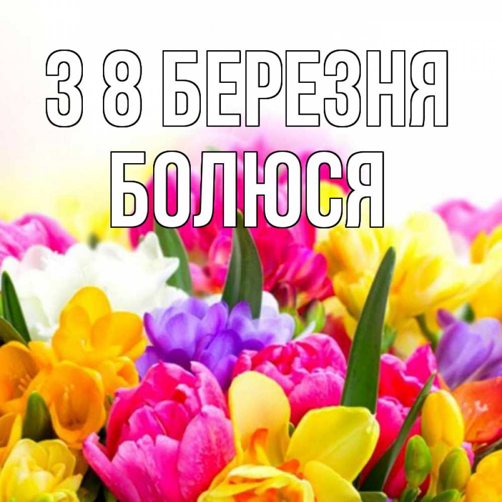 Открытка на каждый день з підписом, Болюся З 8 БЕРЕЗНЯ тюльпаны Прикольна листівка з побажанням онлайн скачати безкоштовно 