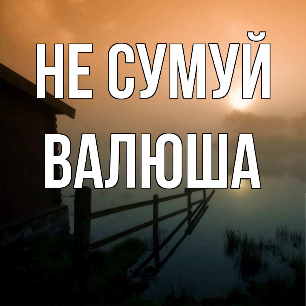 Открытка на каждый день з підписом, Валюша Не сумуй дом у озера Прикольна листівка з побажанням онлайн скачати безкоштовно 