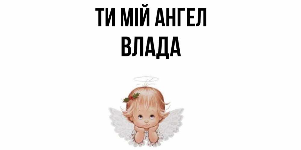 Открытка на каждый день з підписом, Влада Ти мій ангел ангел Прикольна листівка з побажанням онлайн скачати безкоштовно 
