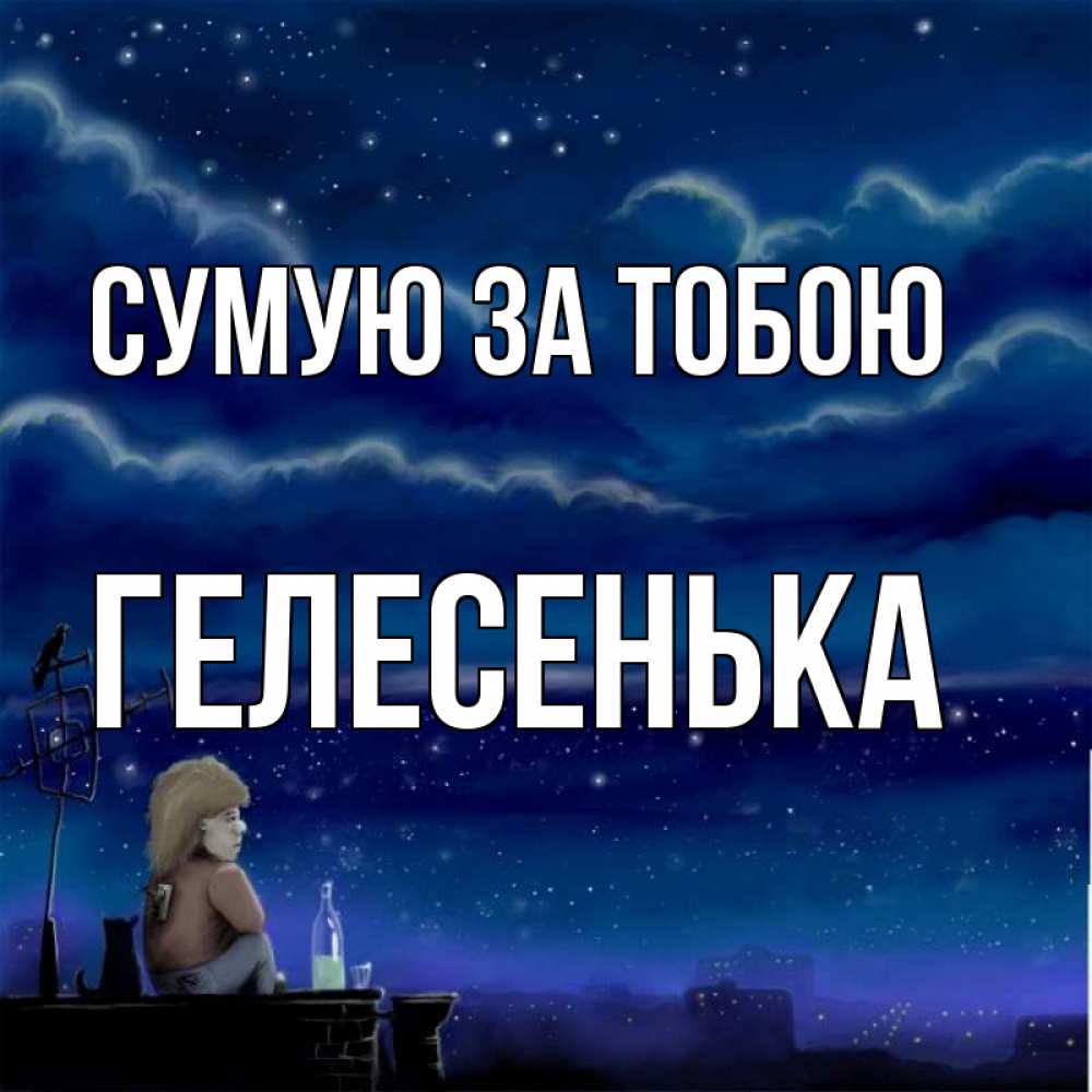 Открытка на каждый день з підписом, Гелесенька Сумую за тобою на крыше 1 Прикольна листівка з побажанням онлайн скачати безкоштовно 