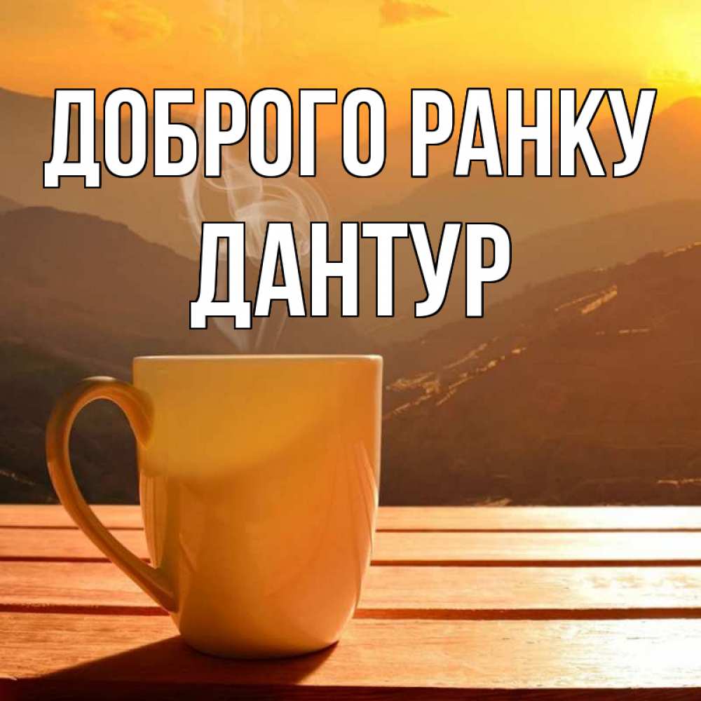 Открытка на каждый день з підписом, Дантур Доброго ранку кофе в горах Прикольна листівка з побажанням онлайн скачати безкоштовно 