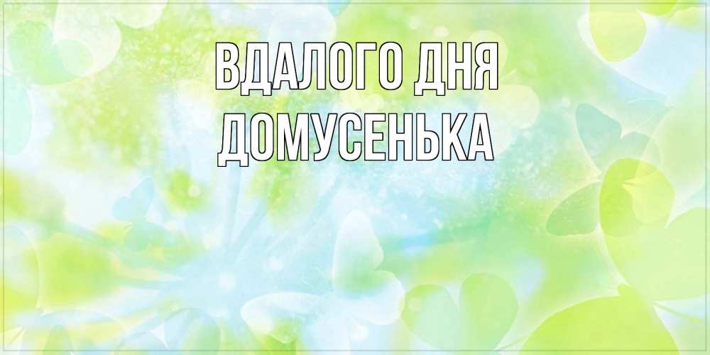Открытка на каждый день з підписом, Домусенька Вдалого дня абстрактная картинка с пожеланием прекрасного летнего дня Прикольна листівка з побажанням онлайн скачати безкоштовно 