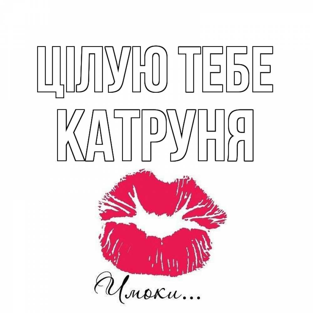 Открытка на каждый день з підписом, Катруня Цілую тебе поцелуй с подписью Прикольна листівка з побажанням онлайн скачати безкоштовно 