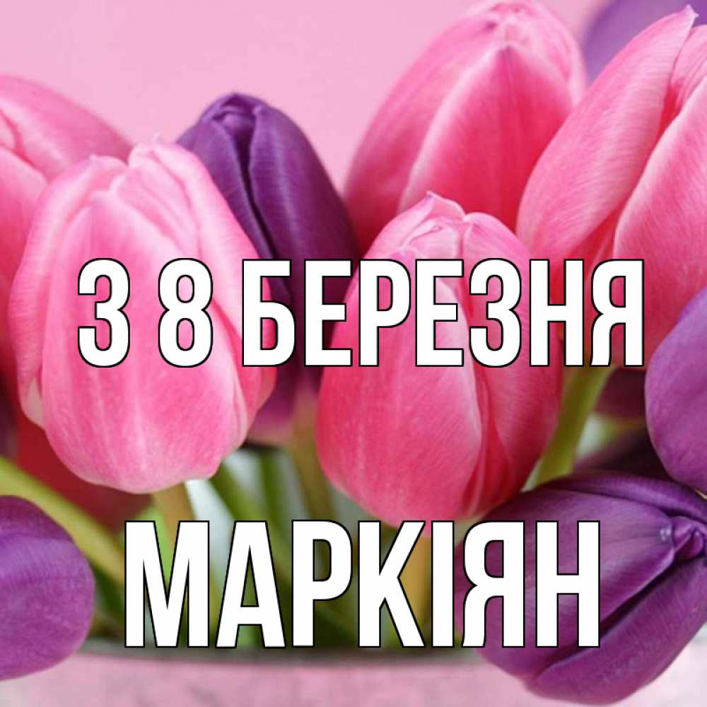 Открытка на каждый день з підписом, Маркіян З 8 БЕРЕЗНЯ маме 1 Прикольна листівка з побажанням онлайн скачати безкоштовно 