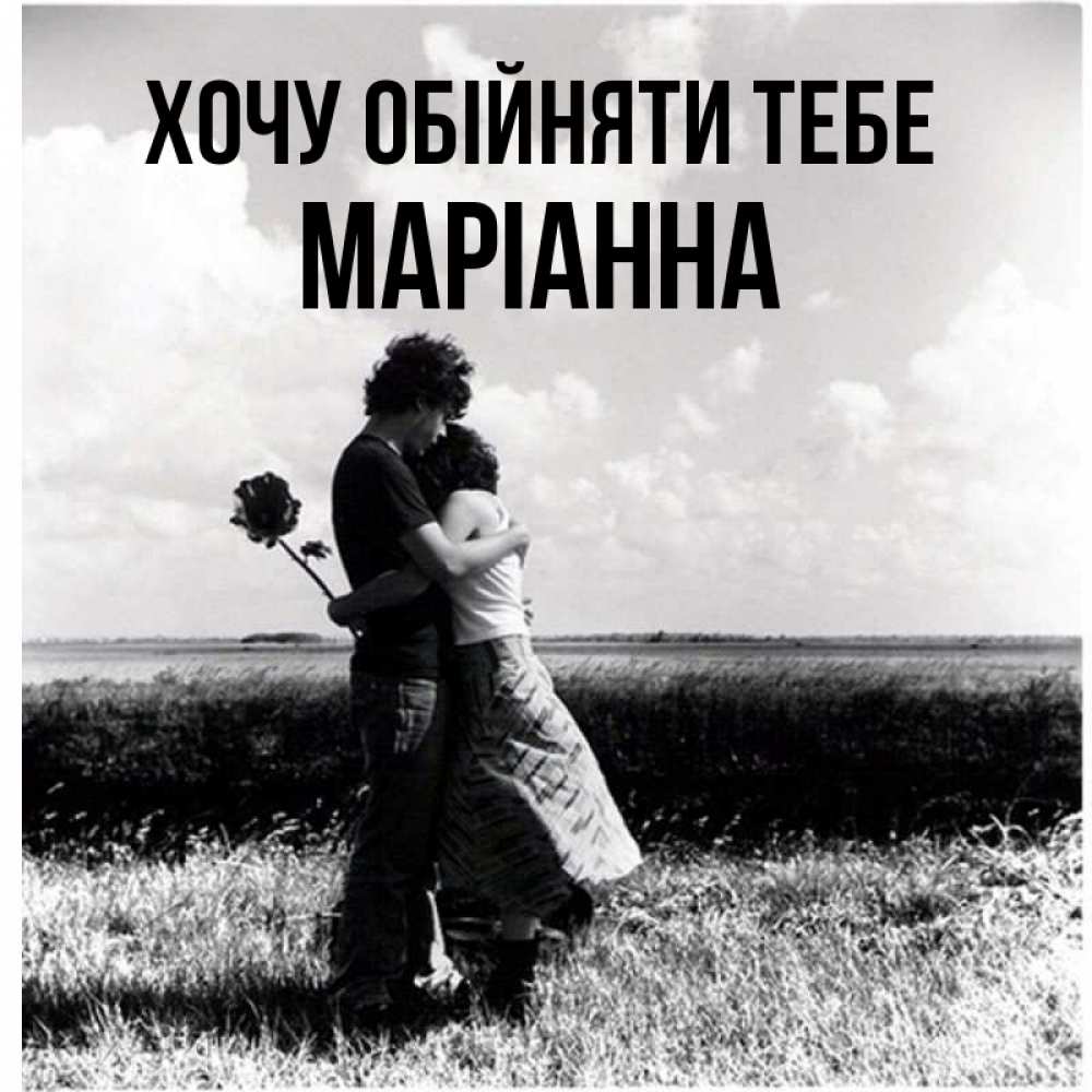 Открытка на каждый день з підписом, Маріанна Хочу обійняти тебе чернобелое фото Прикольна листівка з побажанням онлайн скачати безкоштовно 