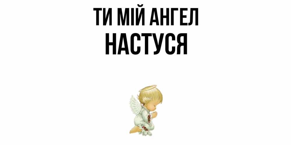 Открытка на каждый день з підписом, Настуся Ти мій ангел ангел Прикольна листівка з побажанням онлайн скачати безкоштовно 