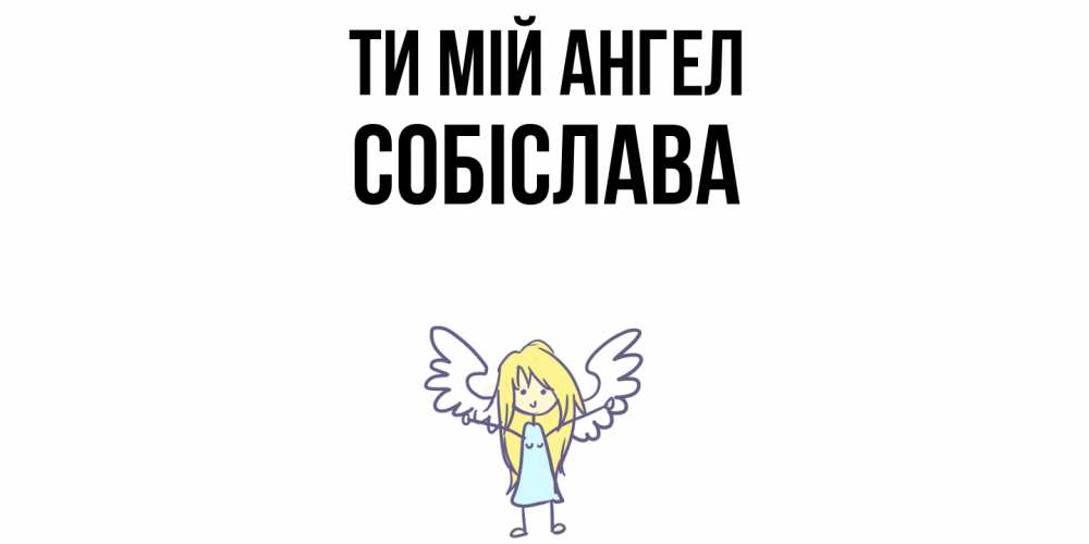 Открытка на каждый день з підписом, Собіслава Ти мій ангел ангел Прикольна листівка з побажанням онлайн скачати безкоштовно 