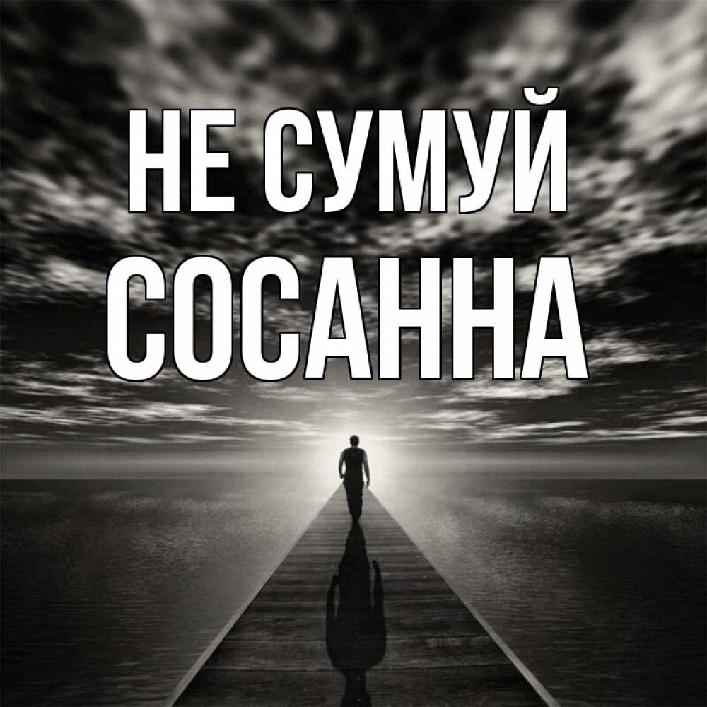 Открытка на каждый день з підписом, Сосанна Не сумуй человек Прикольна листівка з побажанням онлайн скачати безкоштовно 