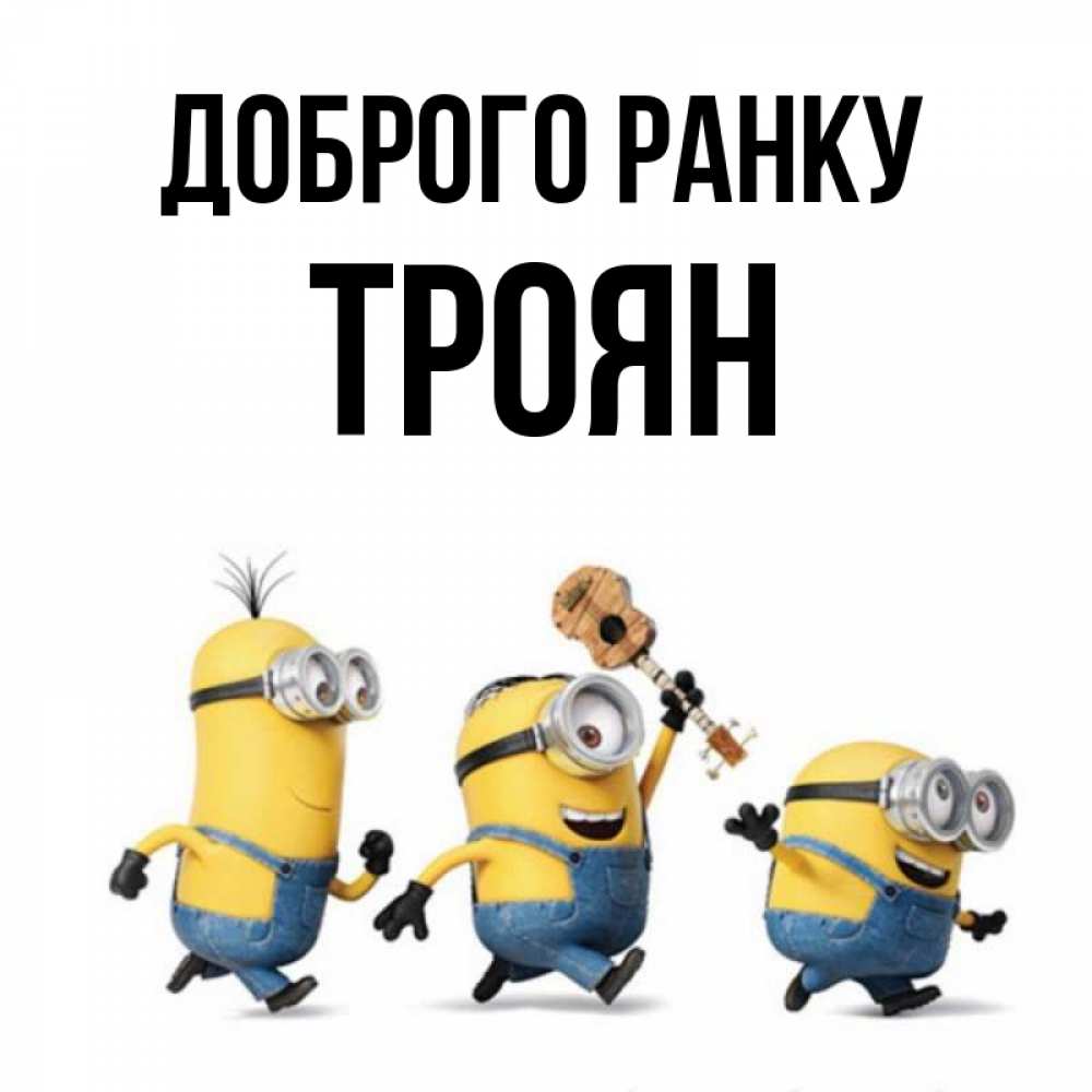 Открытка на каждый день з підписом, Троян Доброго ранку миньоны и прекрасное утро Прикольна листівка з побажанням онлайн скачати безкоштовно 